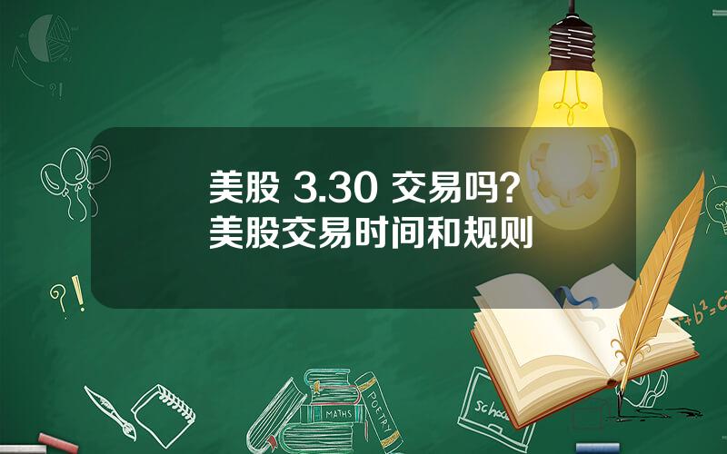 美股 3.30 交易吗？美股交易时间和规则